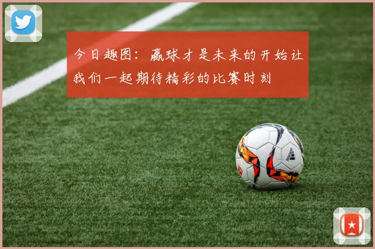今日趣图：赢球才是未来的开始让我们一起期待精彩的比赛时刻