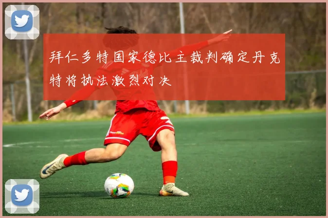 拜仁多特国家德比主裁判确定丹克特将执法激烈对决
