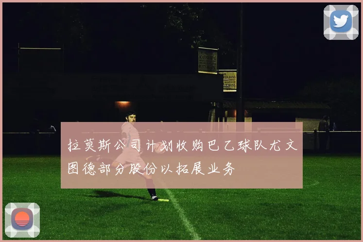 拉莫斯公司计划收购巴乙球队尤文图德部分股份以拓展业务