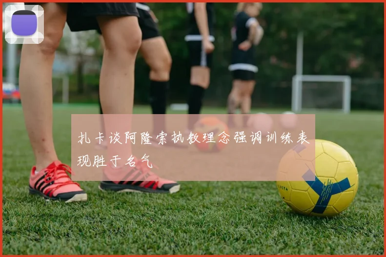 扎卡谈阿隆索执教理念强调训练表现胜于名气