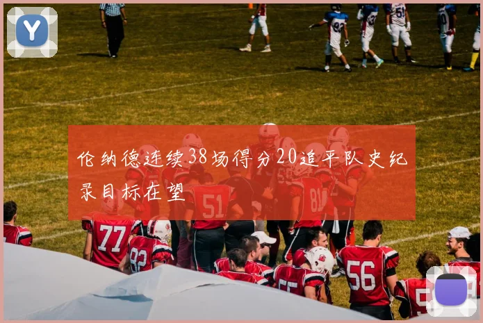 伦纳德连续38场得分20追平队史纪录目标在望