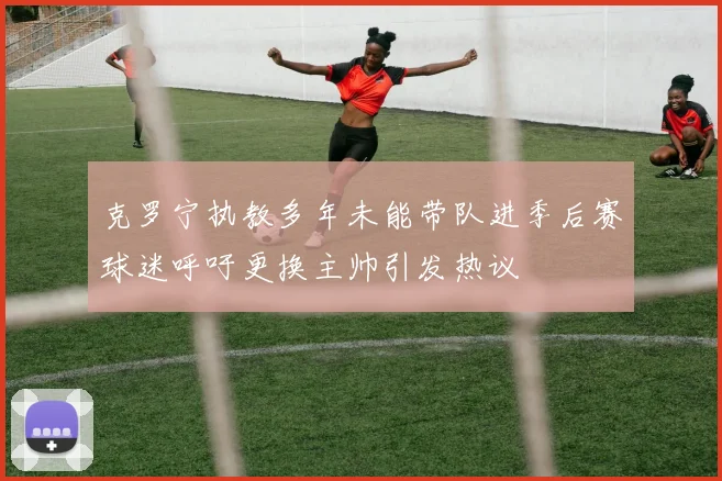 克罗宁执教多年未能带队进季后赛球迷呼吁更换主帅引发热议