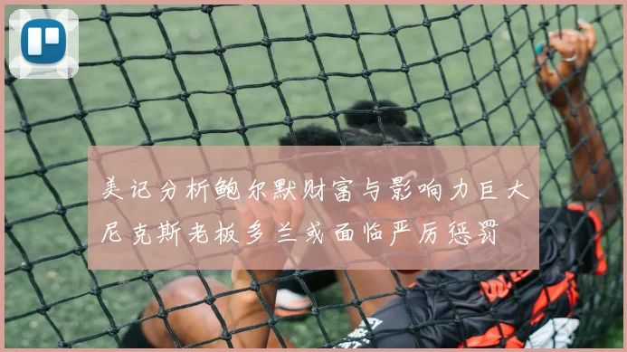 美记分析鲍尔默财富与影响力巨大尼克斯老板多兰或面临严厉惩罚