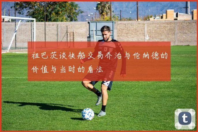 祖巴茨谈快船交易乔治与伦纳德的价值与当时的看法