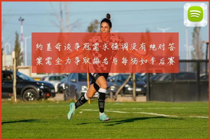 约基奇谈争冠需求强调没有绝对答案需全力争取排名与每场如季后赛般对待