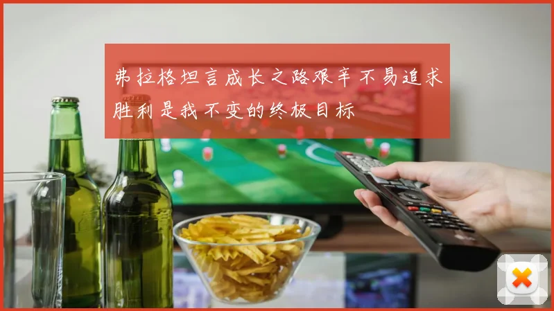 弗拉格坦言成长之路艰辛不易追求胜利是我不变的终极目标