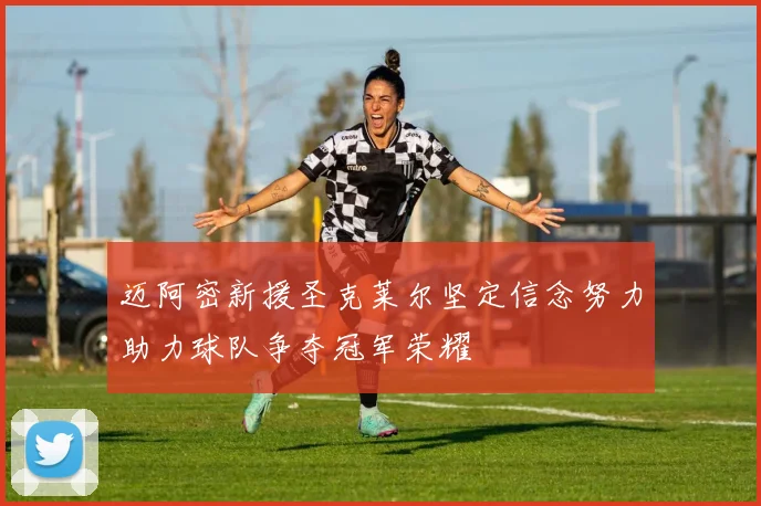 迈阿密新援圣克莱尔坚定信念努力助力球队争夺冠军荣耀