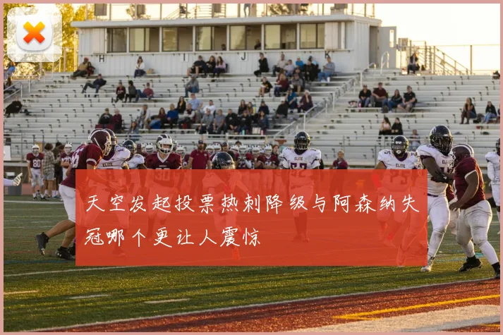 天空发起投票热刺降级与阿森纳失冠哪个更让人震惊