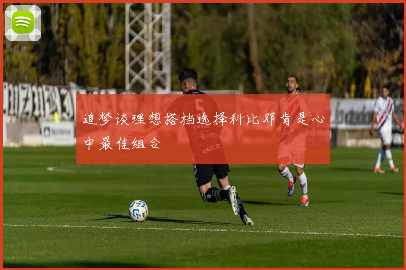追梦谈理想搭档选择科比邓肯是心中最佳组合