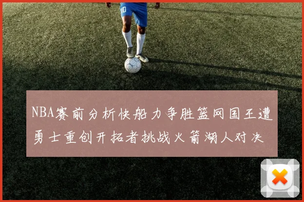 NBA赛前分析快船力争胜篮网国王遭勇士重创开拓者挑战火箭湖人对决雄鹿艰难