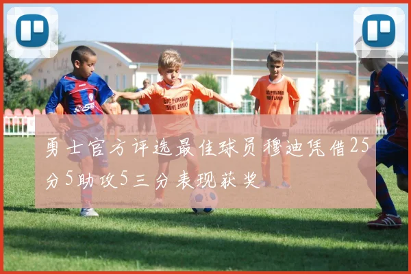 勇士官方评选最佳球员穆迪凭借25分5助攻5三分表现获奖