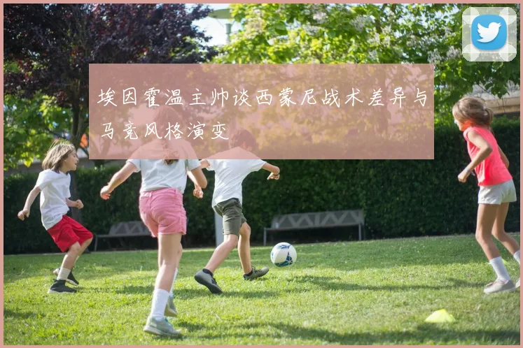 埃因霍温主帅谈西蒙尼战术差异与马竞风格演变