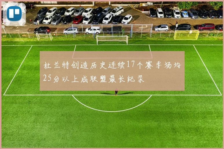 杜兰特创造历史连续17个赛季场均25分以上成联盟最长纪录