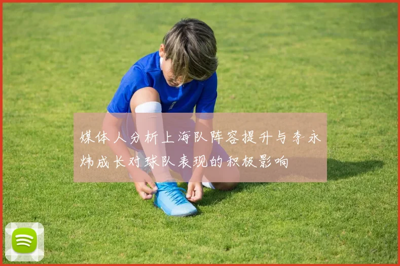 媒体人分析上海队阵容提升与李永炜成长对球队表现的积极影响