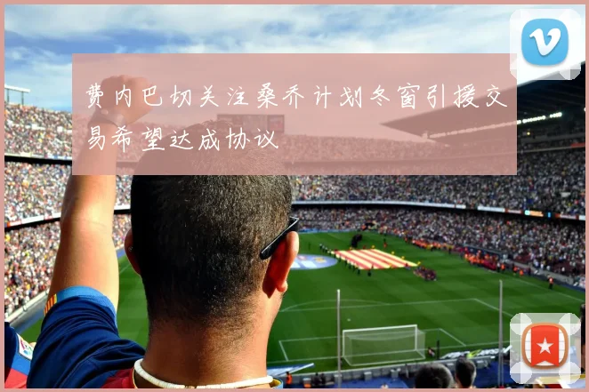 费内巴切关注桑乔计划冬窗引援交易希望达成协议