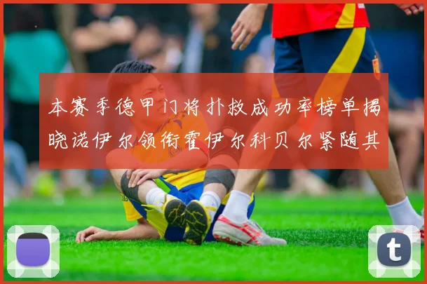 本赛季德甲门将扑救成功率榜单揭晓诺伊尔领衔霍伊尔科贝尔紧随其后