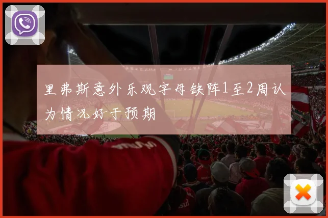 里弗斯意外乐观字母缺阵1至2周认为情况好于预期