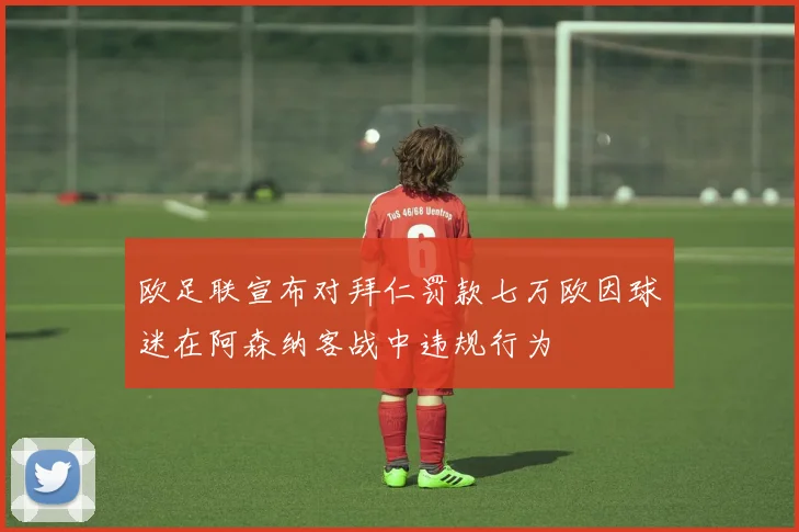 欧足联宣布对拜仁罚款七万欧因球迷在阿森纳客战中违规行为